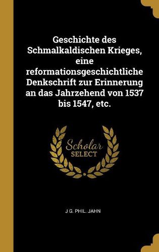 Cover image for Geschichte des Schmalkaldischen Krieges, eine reformationsgeschichtliche Denkschrift zur Erinnerung an das Jahrzehend von 1537 bis 1547, etc.