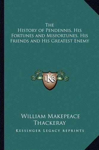 Cover image for The History of Pendennis, His Fortunes and Misfortunes, His Friends and His Greatest Enemy