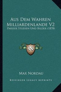 Cover image for Aus Dem Wahren Milliardenlande V2: Pariser Studien Und Bilder (1878)