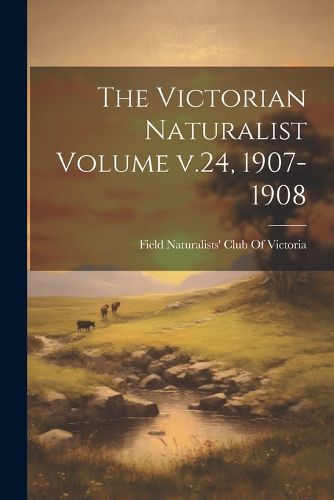 Cover image for The Victorian Naturalist Volume v.24, 1907-1908