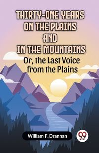 Cover image for Thirty-One Years On The Plains And In The Mountains Or, The Last Voice From The Plains