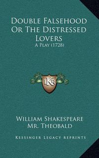 Cover image for Double Falsehood or the Distressed Lovers: A Play (1728)