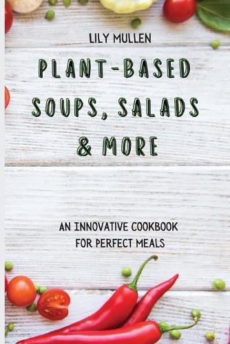 Cover image for Plant-Based Soups, Salads & More: An Innovative Cookbook for Perfect Meals