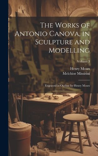 Cover image for The Works of Antonio Canova, in Sculpture and Modelling