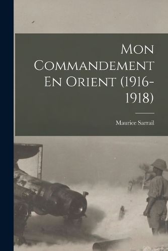 Cover image for Mon Commandement En Orient (1916-1918)