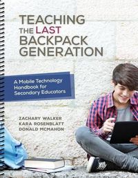 Cover image for Teaching the Last Backpack Generation: A Mobile Technology Handbook for Secondary Educators