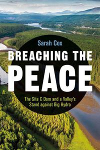 Cover image for Breaching the Peace: The Site C Dam and a Valley's Stand against Big Hydro