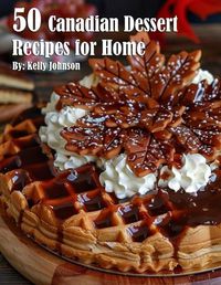 Cover image for 50 Canadian Dessert Recipes for Home