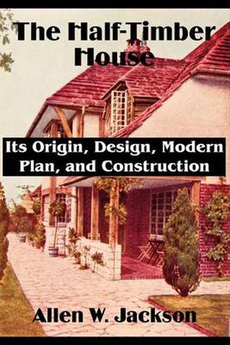 Cover image for The Half-Timber House: Its Origin, Design, Modern Plan, and Construction