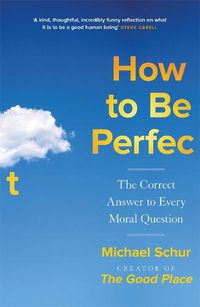 Cover image for How to be Perfect: The Correct Answer to Every Moral Question - by the creator of the Netflix hit THE GOOD PLACE