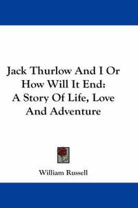 Cover image for Jack Thurlow and I or How Will It End: A Story of Life, Love and Adventure