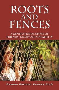 Cover image for Roots and Fences: A Generational Story of Friends, Family and Disability