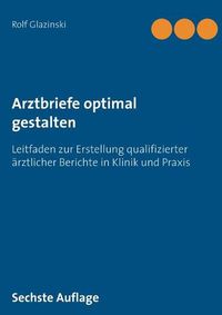 Cover image for Arztbriefe optimal gestalten: Leitfaden zur Erstellung qualifizierter arztlicher Berichte in Klinik und Praxis