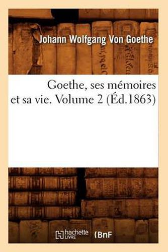 Cover image for Goethe, Ses Memoires Et Sa Vie. Volume 2 (Ed.1863)