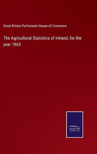 Cover image for The Agricultural Statistics of Ireland, for the year 1865