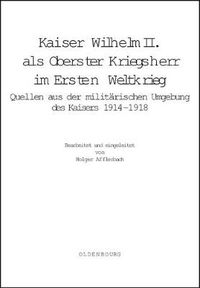 Cover image for Kaiser Wilhelm II. ALS Oberster Kriegsherr Im Ersten Weltkrieg: Quellen Aus Der Militarischen Umgebung Des Kaisers 1914-1918