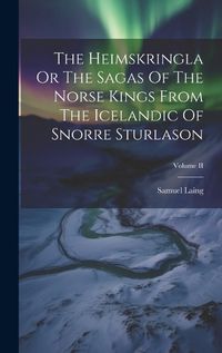 Cover image for The Heimskringla Or The Sagas Of The Norse Kings From The Icelandic Of Snorre Sturlason; Volume II