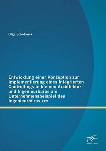 Cover image for Entwicklung einer Konzeption zur Implementierung eines integrierten Controllings in kleinen Architektur- und Ingenieurburos am Unternehmensbeispiel des Ingenieurburos xxx