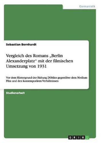 Cover image for Vergleich des Romans  Berlin Alexanderplatz mit der filmischen Umsetzung von 1931: Vor dem Hintergrund der Haltung Doeblins gegenuber dem Medium Film und den kontemporaren Verhaltnissen