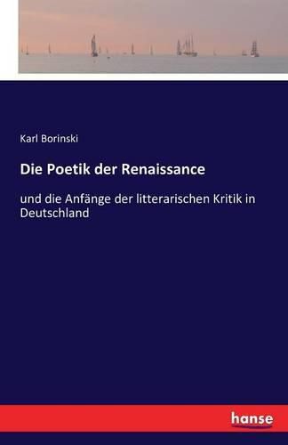 Die Poetik der Renaissance: und die Anfange der litterarischen Kritik in Deutschland