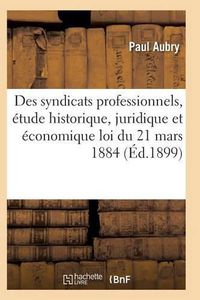 Cover image for Des Syndicats Professionnels, Etude Historique, Juridique Et Economique de la Loi Du 21 Mars 1884