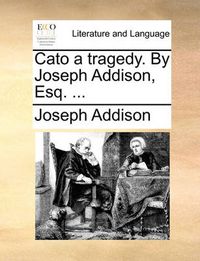 Cover image for Cato a Tragedy. by Joseph Addison, Esq. ...