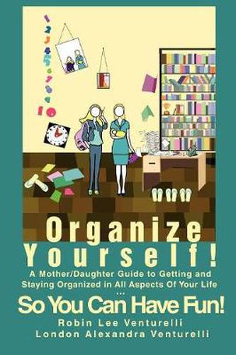 Cover image for Organize Yourself!: A Mother/Daughter Guide to Getting and Staying Organized in All Aspects Of Your Life...So You Can Have Fun!