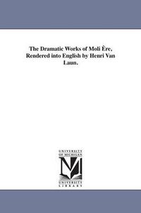 Cover image for The Dramatic Works of Moli Ere, Rendered into English by Henri Van Laun.