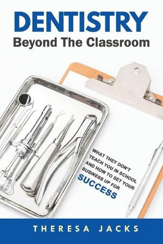 Cover image for Dentistry Beyond The Classroom: What they don't teach you in school and How to set your business up for success