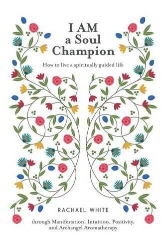 Cover image for I AM a Soul Champion: How to Live a Spiritually Guided Life through Manifestation, Intuition, Positivity, and Archangel Aromatherapy