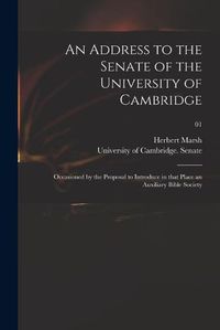 Cover image for An Address to the Senate of the University of Cambridge: Occasioned by the Proposal to Introduce in That Place an Auxiliary Bible Society; 01