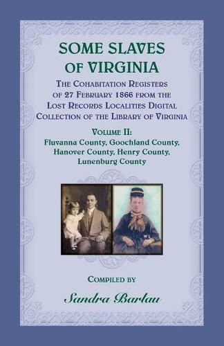 Cover image for Some Slaves of Virginia The Cohabitation Registers of 27 February 1866 from the Lost Records Localities Digital Collection of the Library of Virginia, Volume II: Fluvanna County, Goochland County, Hanover County, Henry County, Lunenburg County