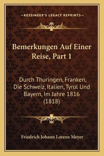 Cover image for Bemerkungen Auf Einer Reise, Part 1: Durch Thuringen, Franken, Die Schweiz, Italien, Tyrol Und Bayern, Im Jahre 1816 (1818)