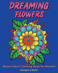 Cover image for Dreaming Flowers Bloom Adult Coloring Book for Women