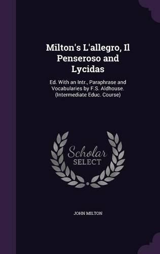 Cover image for Milton's L'Allegro, Il Penseroso and Lycidas: Ed. with an Intr., Paraphrase and Vocabularies by F.S. Aldhouse. (Intermediate Educ. Course)