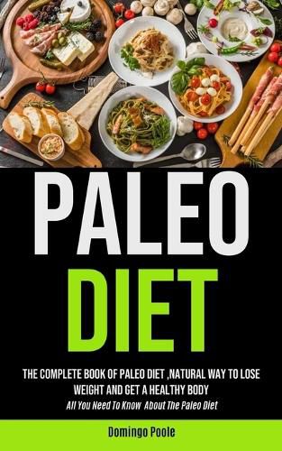 Cover image for Paleo Diet: The Complete Book Of Paleo Diet, natural Way To Lose Weight And Get A Healthy Body (All You Need To Know About The Paleo Diet)