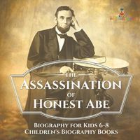 Cover image for The Assassination of Honest Abe - Biography for Kids 6-8 Children's Biography Books