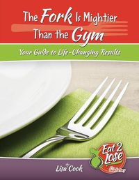 Cover image for The Fork Is Mightier Than the Gym: Your Guide to Life-Changing Results