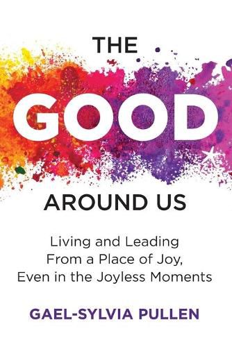 Cover image for The Good Around Us: Living and Leading from a Place of Joy, Even in the Joyless Moments