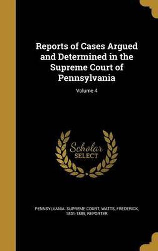 Cover image for Reports of Cases Argued and Determined in the Supreme Court of Pennsylvania; Volume 4