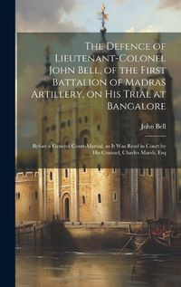 Cover image for The Defence of Lieutenant-colonel John Bell, of the First Battalion of Madras Artillery, on his Trial at Bangalore