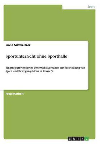 Cover image for Sportunterricht ohne Sporthalle: Ein projektorientiertes Unterrichtsvorhaben zur Entwicklung von Spiel- und Bewegungsideen in Klasse 5
