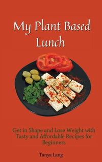 Cover image for My Plant Based Lunch: Get in Shape and Lose Weight with Tasty and Affordable Recipes for Beginners