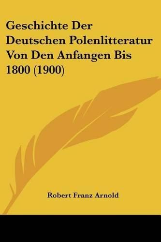 Geschichte Der Deutschen Polenlitteratur Von Den Anfangen Bis 1800 (1900)