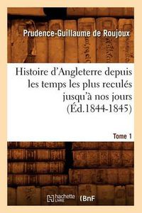 Cover image for Histoire d'Angleterre Depuis Les Temps Les Plus Recules Jusqu'a Nos Jours. Tome 1 (Ed.1844-1845)