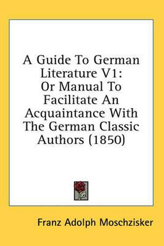 Cover image for A Guide to German Literature V1: Or Manual to Facilitate an Acquaintance with the German Classic Authors (1850)