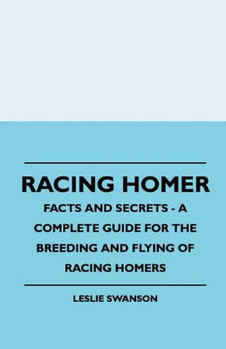 Cover image for Racing Homer - Facts And Secrets - A Complete Guide For The Breeding And Flying Of Racing Homers