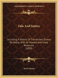 Cover image for Fala and Soutra: Including a History of the Ancient Domus de Soltre, with Its Masters and Great Revenues (1892)