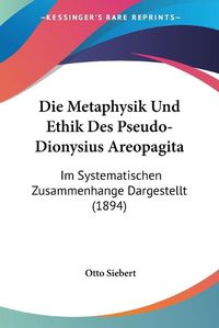 Cover image for Die Metaphysik Und Ethik Des Pseudo-Dionysius Areopagita: Im Systematischen Zusammenhange Dargestellt (1894)