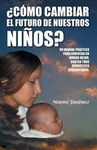 Cover image for Como Cambiar El Futuro de Nuestros Ninos?: Un Manual Practico Para Fomentar Un Mundo Mejor Contra Todo Pronostico Desalentador.